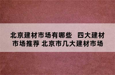 北京建材市场有哪些   四大建材市场推荐 北京市几大建材市场